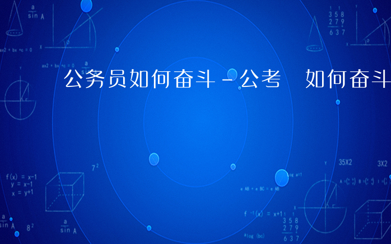 公务员如何奋斗-公考 如何奋斗